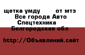щетка умду-80.82 от мтз  - Все города Авто » Спецтехника   . Белгородская обл.